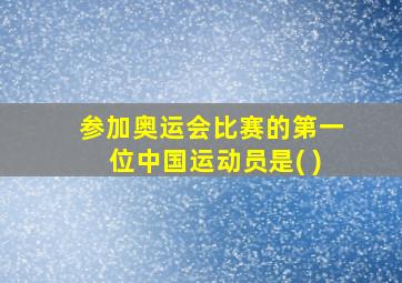 参加奥运会比赛的第一位中国运动员是( )